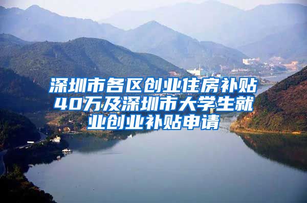 深圳市各區(qū)創(chuàng)業(yè)住房補(bǔ)貼40萬及深圳市大學(xué)生就業(yè)創(chuàng)業(yè)補(bǔ)貼申請