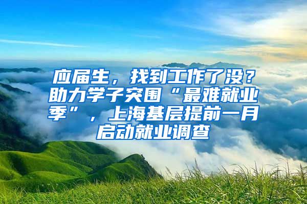 應(yīng)屆生，找到工作了沒？助力學(xué)子突圍“最難就業(yè)季”，上?；鶎犹崆耙辉聠泳蜆I(yè)調(diào)查