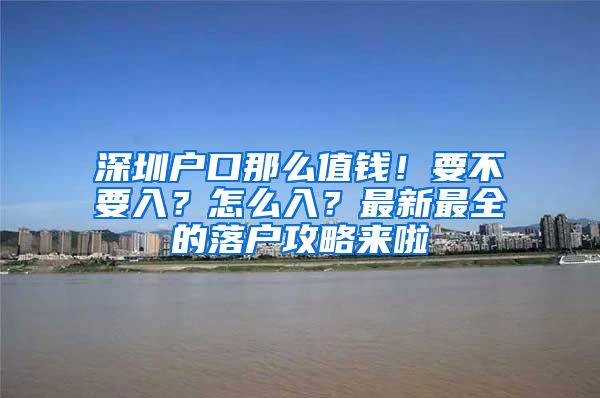 深圳戶口那么值錢！要不要入？怎么入？最新最全的落戶攻略來啦