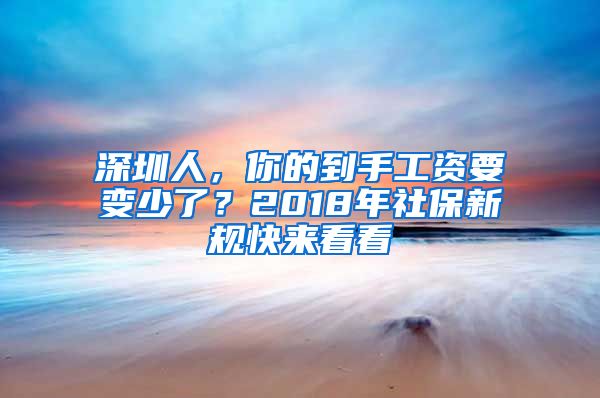 深圳人，你的到手工資要變少了？2018年社保新規(guī)快來看看