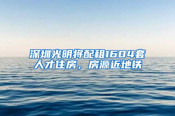 深圳光明將配租1604套人才住房，房源近地鐵