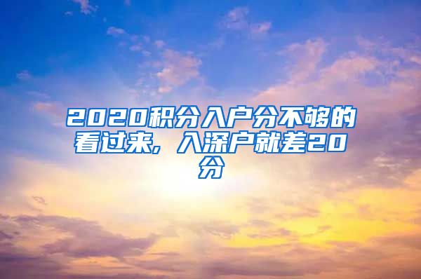 2020積分入戶分不夠的看過(guò)來(lái), 入深戶就差20分