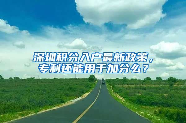 深圳積分入戶最新政策，專利還能用于加分么？