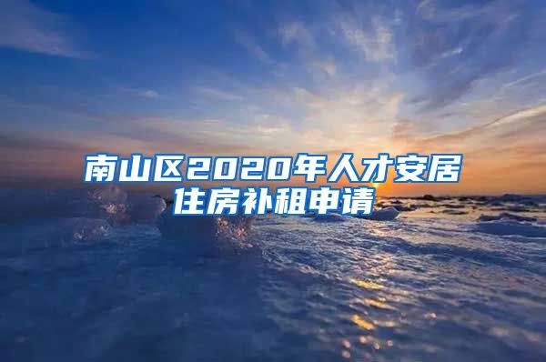 南山區(qū)2020年人才安居住房補租申請