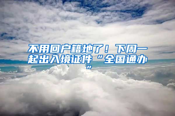 不用回戶籍地了！下周一起出入境證件“全國通辦”