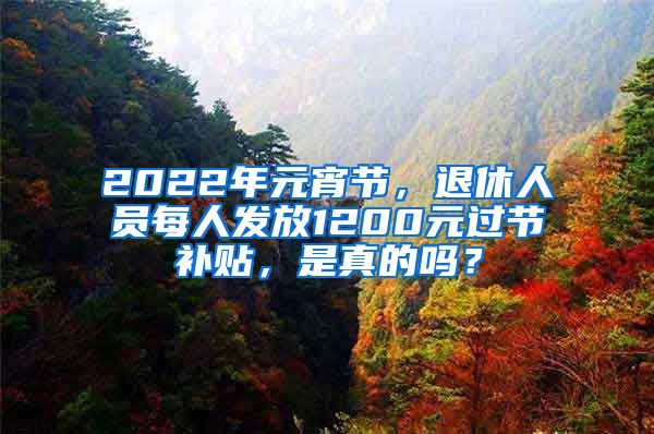 2022年元宵節(jié)，退休人員每人發(fā)放1200元過節(jié)補(bǔ)貼，是真的嗎？