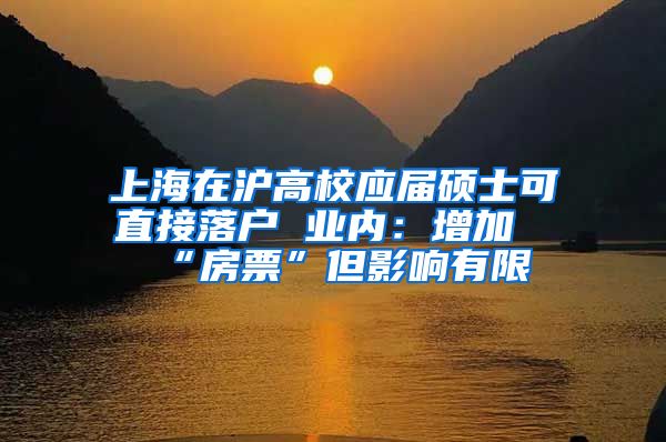 上海在滬高校應屆碩士可直接落戶 業(yè)內(nèi)：增加“房票”但影響有限