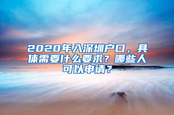 2020年入深圳戶口，具體需要什么要求？哪些人可以申請？