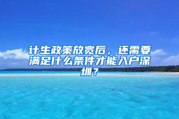 計(jì)生政策放寬后，還需要滿足什么條件才能入戶深圳？