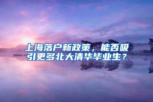 上海落戶新政策，能否吸引更多北大清華畢業(yè)生？