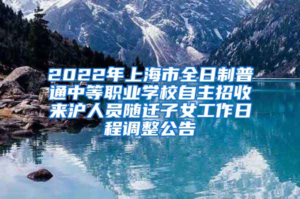 2022年上海市全日制普通中等職業(yè)學(xué)校自主招收來(lái)滬人員隨遷子女工作日程調(diào)整公告