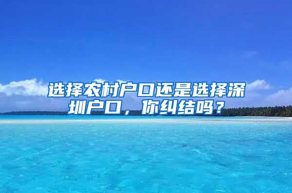 選擇農(nóng)村戶口還是選擇深圳戶口，你糾結(jié)嗎？