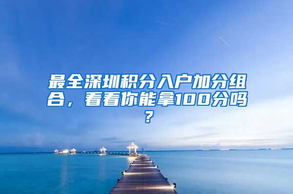 最全深圳積分入戶加分組合，看看你能拿100分嗎？