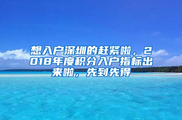 想入戶深圳的趕緊啦，2018年度積分入戶指標出來啦，先到先得