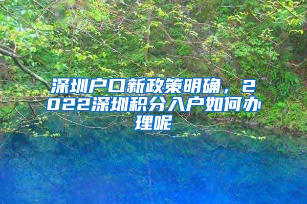 深圳戶口新政策明確，2022深圳積分入戶如何辦理呢