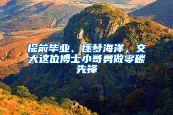 提前畢業(yè)、逐夢海洋，交大這位博士小哥勇做零碳先鋒