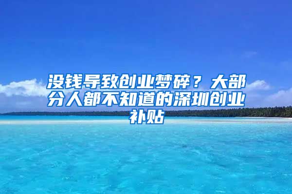 沒錢導(dǎo)致創(chuàng)業(yè)夢碎？大部分人都不知道的深圳創(chuàng)業(yè)補(bǔ)貼