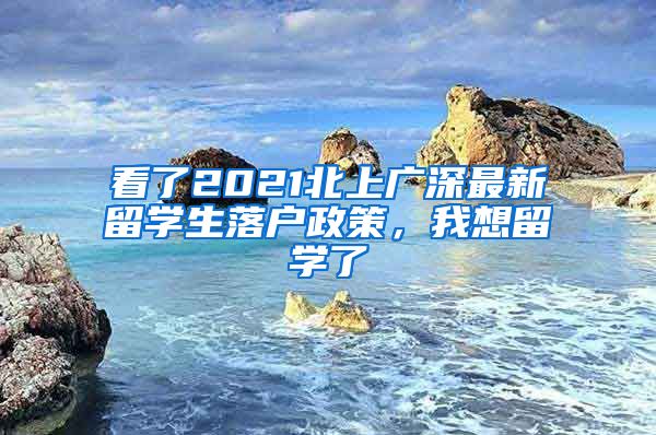 看了2021北上廣深最新留學(xué)生落戶政策，我想留學(xué)了