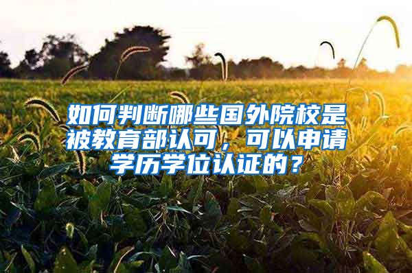 如何判斷哪些國外院校是被教育部認可，可以申請學歷學位認證的？