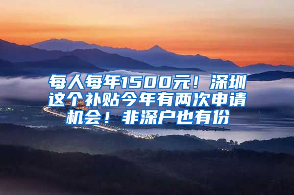 每人每年1500元！深圳這個(gè)補(bǔ)貼今年有兩次申請(qǐng)機(jī)會(huì)！非深戶也有份