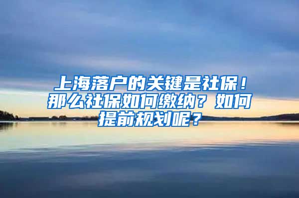 上海落戶的關(guān)鍵是社保！那么社保如何繳納？如何提前規(guī)劃呢？