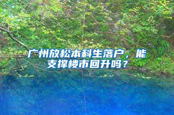 廣州放松本科生落戶，能支撐樓市回升嗎？