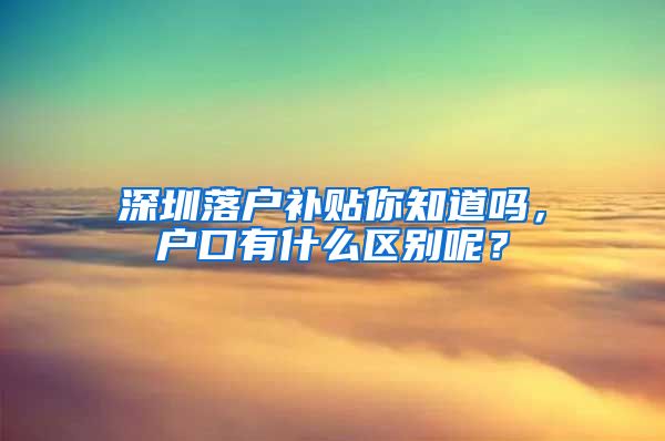 深圳落戶補貼你知道嗎，戶口有什么區(qū)別呢？