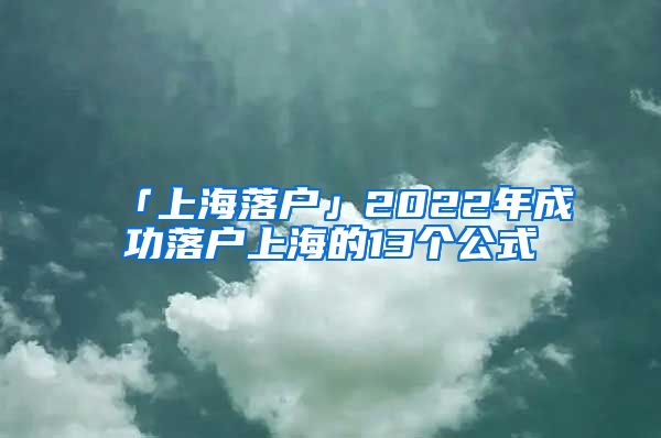 「上海落戶」2022年成功落戶上海的13個公式