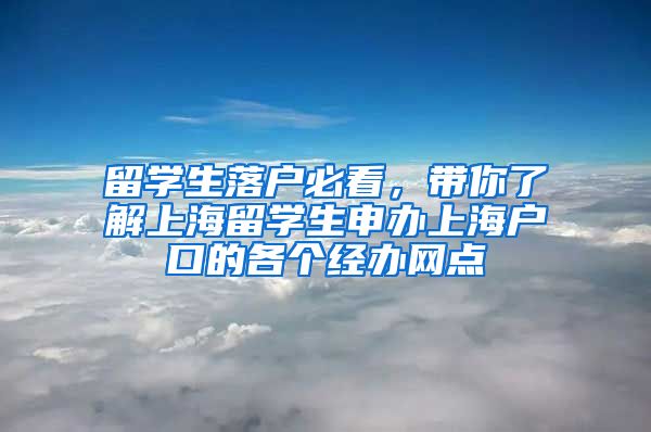 留學(xué)生落戶必看，帶你了解上海留學(xué)生申辦上海戶口的各個(gè)經(jīng)辦網(wǎng)點(diǎn)