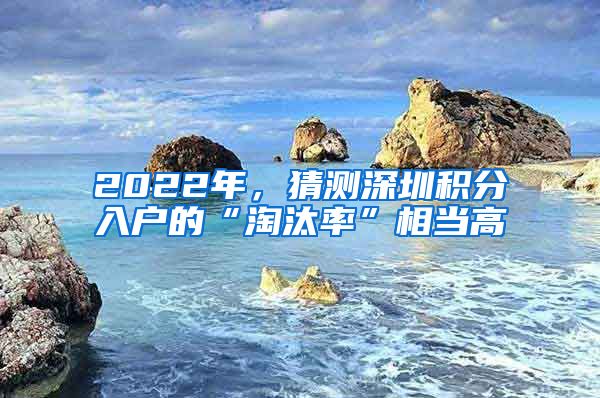 2022年，猜測(cè)深圳積分入戶的“淘汰率”相當(dāng)高