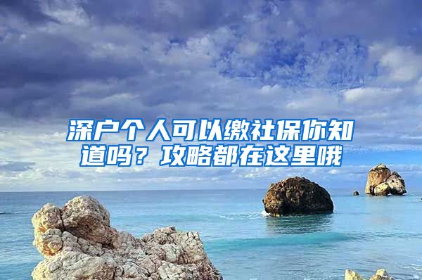 深戶個(gè)人可以繳社保你知道嗎？攻略都在這里哦