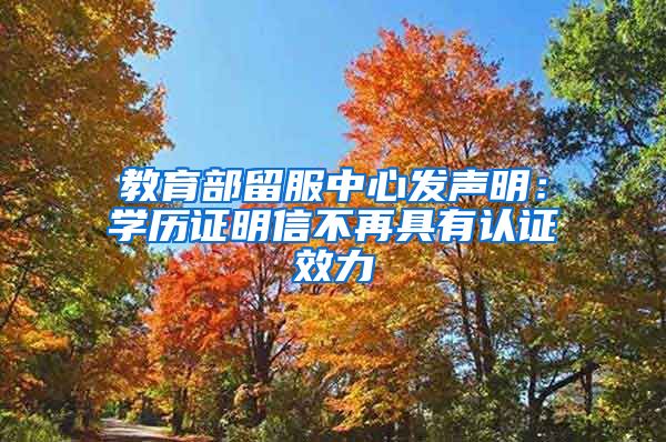 教育部留服中心發(fā)聲明：學(xué)歷證明信不再具有認證效力