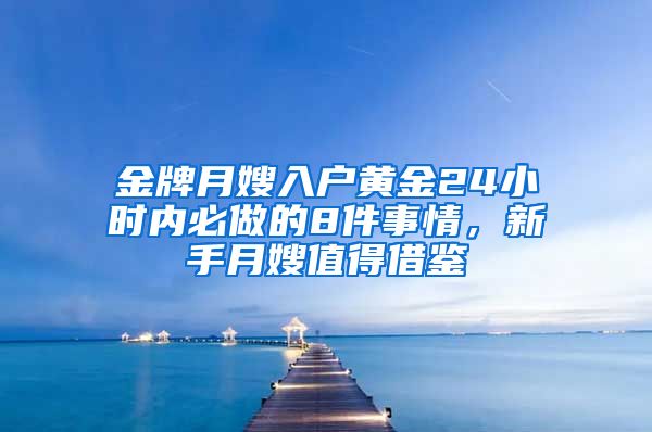 金牌月嫂入戶黃金24小時內(nèi)必做的8件事情，新手月嫂值得借鑒