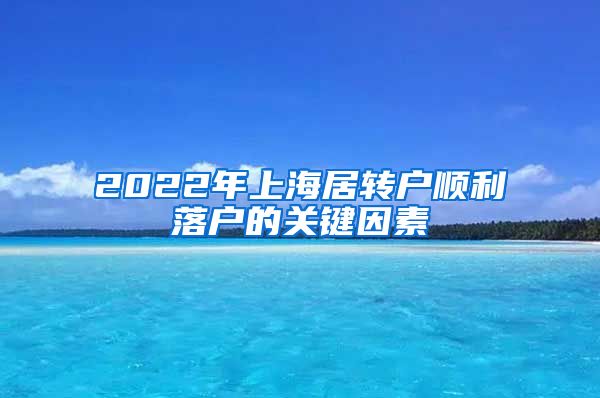 2022年上海居轉(zhuǎn)戶順利落戶的關(guān)鍵因素