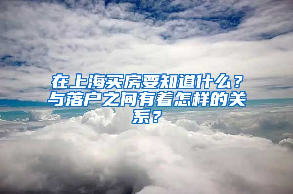 在上海買房要知道什么？與落戶之間有著怎樣的關(guān)系？