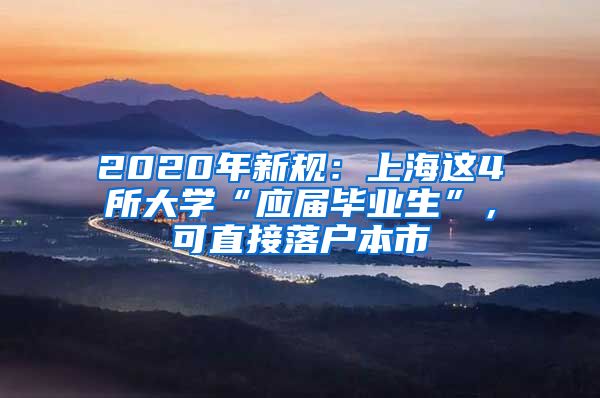 2020年新規(guī)：上海這4所大學“應屆畢業(yè)生”，可直接落戶本市