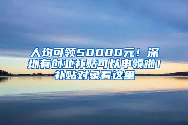 人均可領(lǐng)50000元！深圳有創(chuàng)業(yè)補(bǔ)貼可以申領(lǐng)啦！補(bǔ)貼對(duì)象看這里