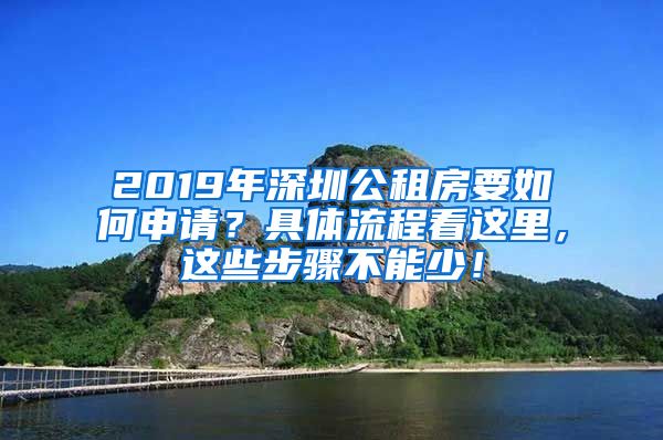 2019年深圳公租房要如何申請？具體流程看這里，這些步驟不能少！