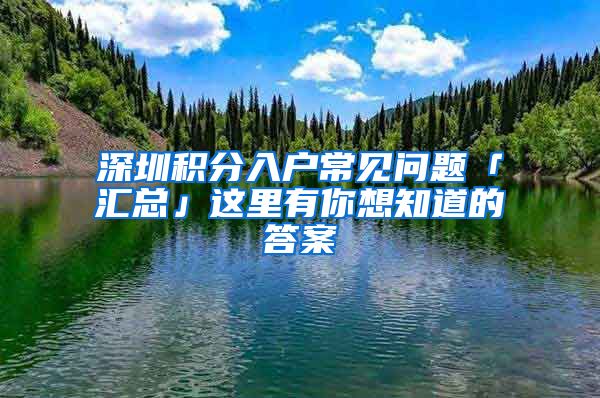 深圳積分入戶常見問題「匯總」這里有你想知道的答案