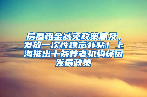 房屋租金減免政策惠及，發(fā)放一次性穩(wěn)崗補(bǔ)貼！上海推出十條養(yǎng)老機(jī)構(gòu)紓困發(fā)展政策