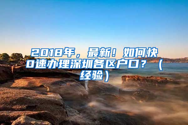 2018年，最新！如何快0速辦理深圳各區(qū)戶口？（經(jīng)驗）