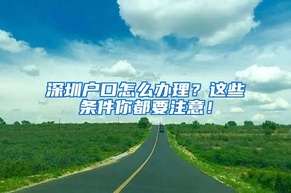 深圳戶口怎么辦理？這些條件你都要注意！