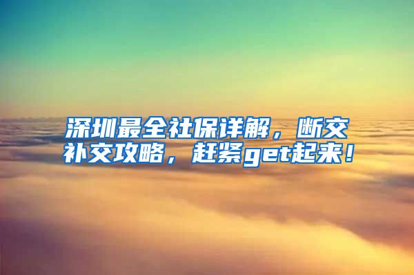 深圳最全社保詳解，斷交補(bǔ)交攻略，趕緊get起來！