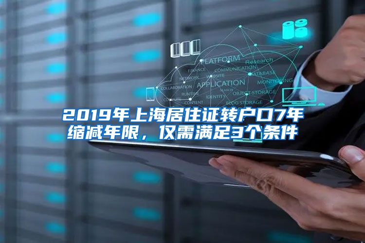 2019年上海居住證轉(zhuǎn)戶口7年縮減年限，僅需滿足3個(gè)條件