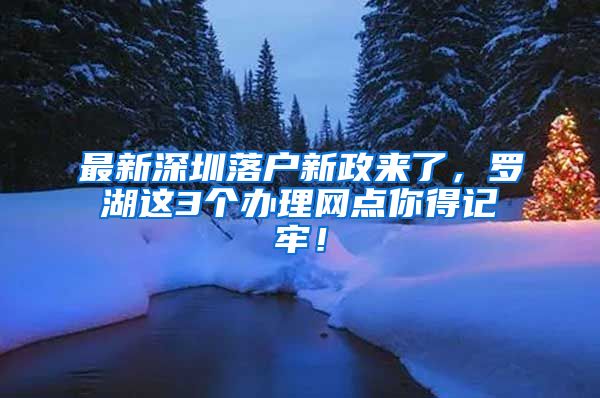 最新深圳落戶新政來了，羅湖這3個(gè)辦理網(wǎng)點(diǎn)你得記牢！