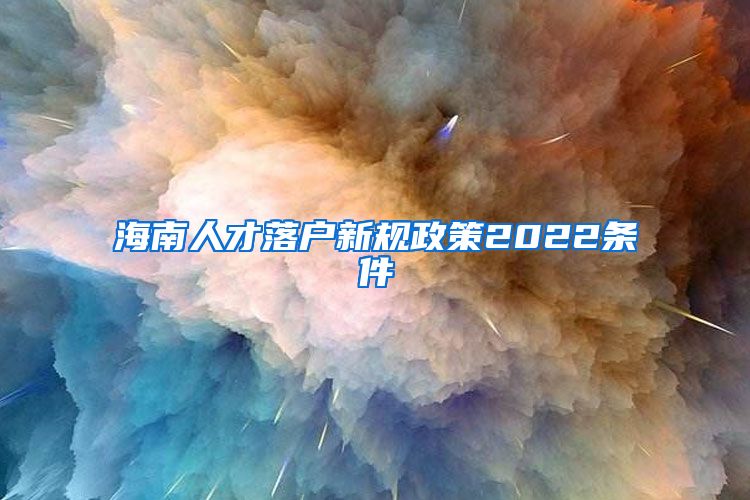 海南人才落戶(hù)新規(guī)政策2022條件