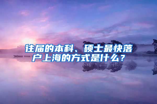 往屆的本科、碩士最快落戶上海的方式是什么？