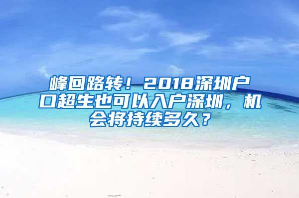 峰回路轉(zhuǎn)！2018深圳戶口超生也可以入戶深圳，機(jī)會將持續(xù)多久？