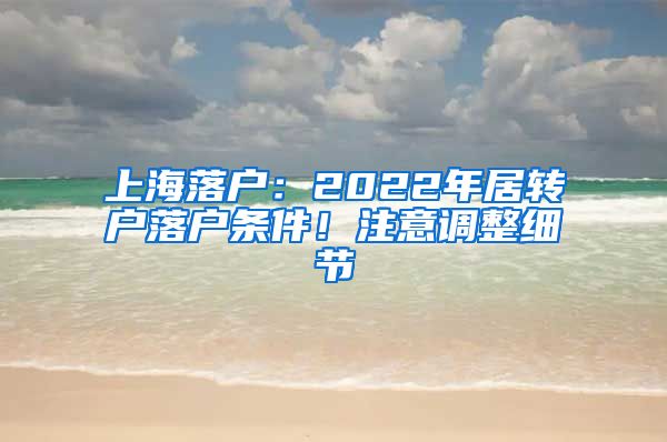 上海落戶：2022年居轉(zhuǎn)戶落戶條件！注意調(diào)整細節(jié)