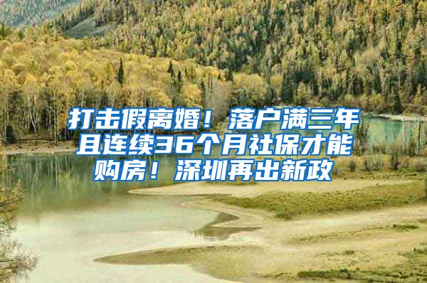 打擊假離婚！落戶滿三年且連續(xù)36個月社保才能購房！深圳再出新政